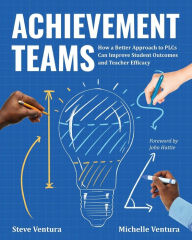 Title: Achievement Teams: How a Better Approach to PLCs Can Improve Student Outcomes and Teacher Efficacy, Author: Steve Ventura