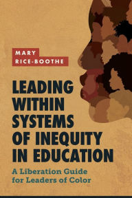 Title: Leading Within Systems of Inequity in Education: A Liberation Guide for Leaders of Color, Author: Mary Rice-Boothe