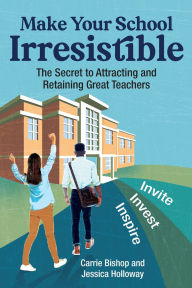 Title: Make Your School Irresistible: The Secret to Attracting and Retaining Great Teachers, Author: Carrie Bishop