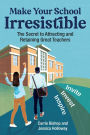 Make Your School Irresistible: The Secret to Attracting and Retaining Great Teachers