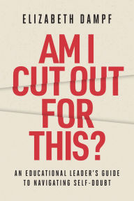 Title: Am I Cut Out for This?: An Educational Leader's Guide to Navigating Self-Doubt, Author: Elizabeth Dampf