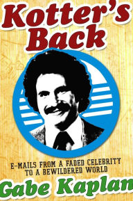 Title: Kotter's Back: E-mails from a Faded Celebrity to a Bewildered World, Author: Gabe Kaplan
