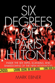 Title: Six Degrees of Paris Hilton: Inside the Sex Tapes, Scandals, and Shakedowns of the New Hollywood, Author: Mark Ebner