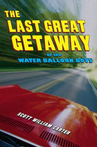 Title: The Last Great Getaway of the Water Balloon Boys, Author: Scott William Carter
