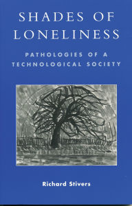 Title: Shades of Loneliness: Pathologies of a Technological Society, Author: Richard Stivers