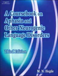 Title: A Coursebook on Aphasia and Other Neurogenic Language Disorders / Edition 3, Author: M.N. Hegde