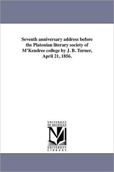 Seventh anniversary address before the Platonian literary society of M'Kendree college by J. B. Turner, April 21, 1856.