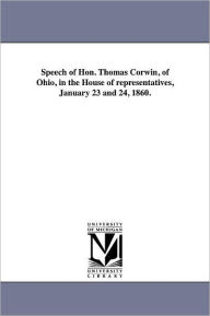 Speech Of Hon. Thomas Corwin, Of Ohio, In The House Of Representatives, January 23 And 24, 1860.