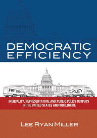 Title: Democratic Efficiency: Inequality, Representation, and Public Policy Outputs in the United States and Worldwide, Author: Lee Ryan Miller