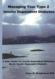 Title: Managing Your Type 2 Insulin Dependent Diabetes: A user guide for insulin dependent diabetics by an insulin dependent diabetic, Author: Larry W. Stephenson
