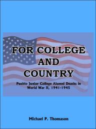 Title: For College and Country: Pueblo Junior College Alumni Deaths in World War II, 1941-1945, Author: Michael P. Thomason