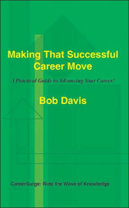 Title: Making That Successful Career Move: A Practical Guide to Advancing Your Career!, Author: Bob Davis