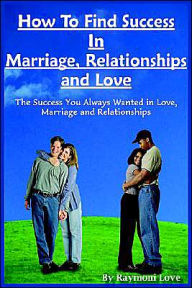 How to Find Success in Marriage, Relationships and Love