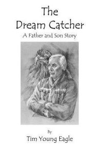 Title: The Dream Catcher: A Father and Son Story, Author: Tim Young Eagle