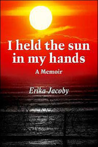 Title: I Held the Sun in My Hands: A Memoir, Author: Erika Jacoby