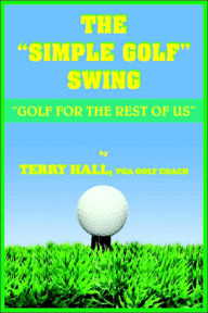 Title: The Simple Golf Swing: Golf for the Rest of Us, Author: Terry Hall
