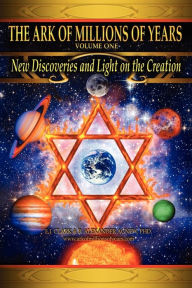 Title: The Ark of Millions of Years: New Discoveries and Light on The Creation, Author: E. J. Clark