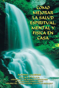 Title: Como Mejorar La Salud Espiritual, Mental Y Fisica En Casa, Author: Alfonso Calderon