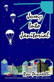 Title: Jump Into Janitorial: How to build a cleaning business netting over six figures a year., Author: Ron Piscatelli