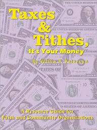 Title: Taxes & Tithes, It's Your Money: A Resource Guide for Faith and Community Organizations, Author: Willie F. Peterson