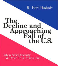 Title: The Decline and Approaching Fall of the U.S.: When Social Security & Other Trust Funds Fail, Author: R. Earl Hadady