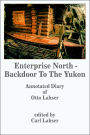 Enterprise North - Backdoor to the Yukon: Annotated Diary of Otto Lahser