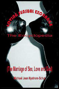 Title: Loving Sensual Exchange The Encyclopedia: The Marriage of Sex, Love and God, Author: Michael Jean Nystrom-Schut
