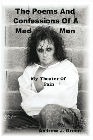 Title: The Poems And Confessions Of A Mad Man: My Theater Of Pain, Author: Andrew J. Green