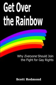 Title: Get Over the Rainbow: Why Everyone Should Join the Fight for Gay Rights, Author: Scott Redmond