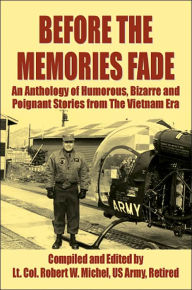 Title: Before the Memories Fade: An Anthology of Humorous, Bizarre and Poignant Stories from the Vietnam Era, Author: LT Col Robert Michel US Army Retired
