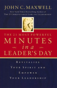 Title: The 21 Most Powerful Minutes in a Leader's Day: Revitalize Your Spirit and Empower Your Leadership, Author: John C. Maxwell