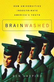 Title: Brainwashed: How Universities Indoctrinate America's Youth, Author: Ben Shapiro