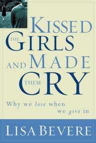 Title: Kissed the Girls and Made Them Cry: Why Women Lose When They Give In, Author: Lisa Bevere