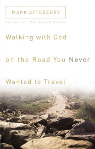 Title: Walking with God on the Road You Never Wanted to Travel, Author: Mark Atteberry