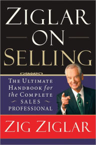 Title: Ziglar on Selling: The Ultimate Handbook for the Complete Sales Professional, Author: Zig Ziglar
