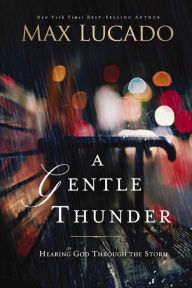 Title: A Gentle Thunder: Hearing God through the Storm, Author: Max Lucado