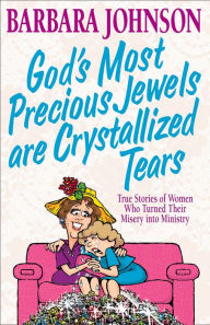 Title: God's Most Precious Jewels are Crystallized Tears: True Stories of Women Who Turned Their Misery into Ministry, Author: Barbara Johnson