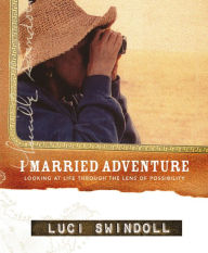 Title: I Married Adventure: Looking at Life Through the Lens of Possibility, Author: Luci Swindoll