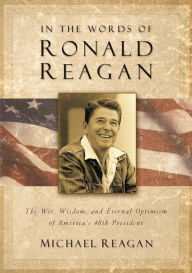 Title: In the Words of Ronald Reagan: The Wit, Wisdom, and Eternal Optimism of America's 40th President, Author: Michael Reagan