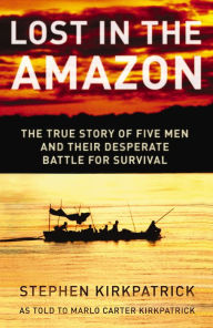 Title: Lost in the Amazon: The True Story of Five Men and Their Desperate Battle for Survival, Author: Stephen Kirkpatrick