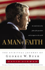 Title: A Man of Faith: The Spiritual Journey of George W. Bush, Author: David Aikman