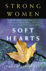 Title: Strong Women, Soft Hearts: A Woman's Guide to Cultivating a Wise Heart and a Passionate Life, Author: Paula Rinehart