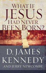 Title: What If Jesus Had Never Been Born?, Author: D. James Kennedy