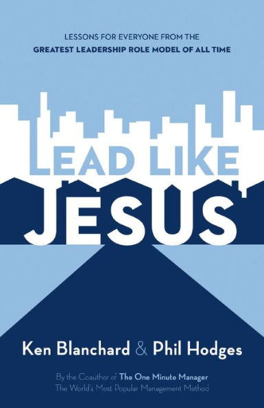 Lead Like Jesus: Lessons from the Greatest Leadership Role Model of All Time