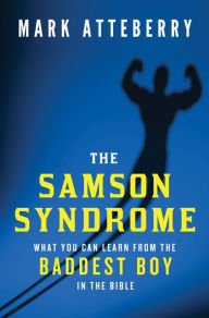 Title: The Samson Syndrome: What You Can Learn from the Baddest Boy in the Bible, Author: Mark Atteberry