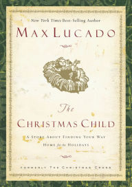 Title: The Christmas Child: A Story about Finding Your Way Home for the Holidays, Author: Max Lucado