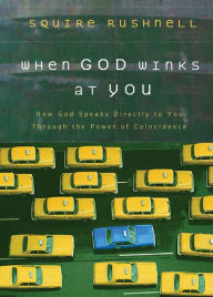 Title: When God Winks at You: How God Speaks Directly to You Through the Power of Coincidence, Author: Squire Rushnell