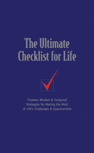 The Ultimate Checklist for Life: Timeless Wisdom and Foolproof Strategies for Making the Most of Life's Challenges and Opportunities