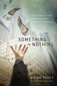 Title: Something for Nothing: The All-Consuming Desire that Turns the American Dream into a Social Nightmare, Author: Brian Tracy