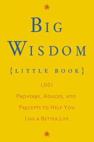 Title: Big Wisdom (Little Book): 1,001 Proverbs, Adages, and Precepts to Help You Live a Better Life, Author: Thomas Nelson